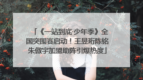 《一站到底·少年季》全国突围赛启动！王昱珩陈铭朱傲宇加盟助阵引爆热度