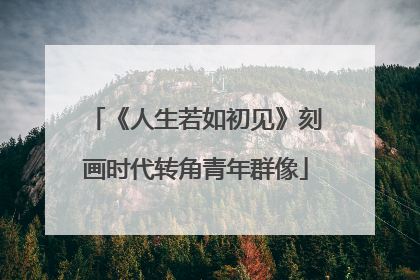 《人生若如初见》刻画时代转角青年群像