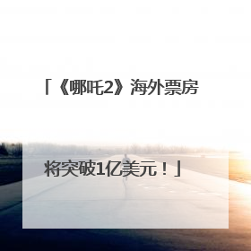 《哪吒2》海外票房将突破1亿美元！