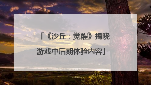 《沙丘：觉醒》揭晓游戏中后期体验内容