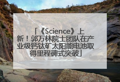 《Science》上新！郭万林院士团队在产业级钙钛矿太阳能电池取得里程碑式突破