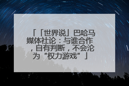 「世界说」巴哈马媒体社论：与谁合作，自有判断，不会沦为“权力游戏”