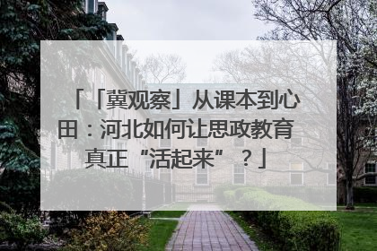 「冀观察」从课本到心田：河北如何让思政教育真正“活起来”？