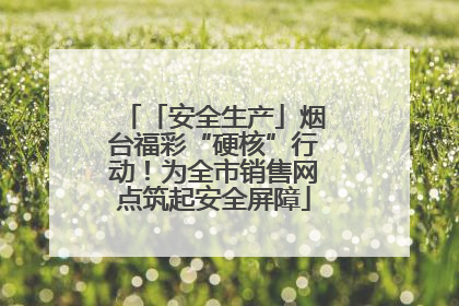 「安全生产」烟台福彩“硬核”行动！为全市销售网点筑起安全屏障
