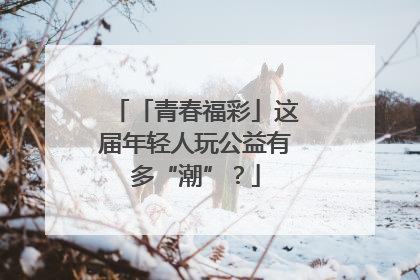 「青春福彩」这届年轻人玩公益有多“潮”？