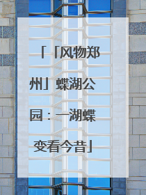 「风物郑州」蝶湖公园：一湖蝶变看今昔