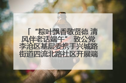 “粽叶飘香敬贤德 清风伴老话端午” 致公党李沧区基层委携手兴城路街道四流北路社区开展端午节主题活动