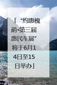“约惠槐荫•第三届惠民车展”将于6月14日至15日举办