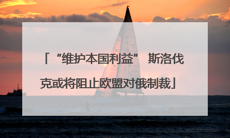 “维护本国利益” 斯洛伐克或将阻止欧盟对俄制裁
