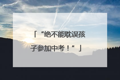 “绝不能耽误孩子参加中考！”