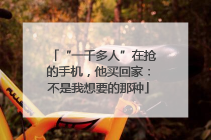 “一千多人”在抢的手机，他买回家：不是我想要的那种