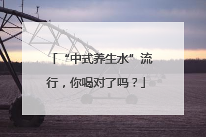 “中式养生水”流行，你喝对了吗？