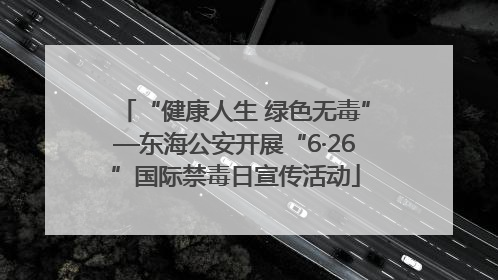 “健康人生 绿色无毒”—东海公安开展“6·26”国际禁毒日宣传活动