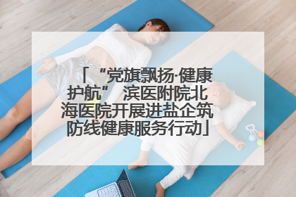 “党旗飘扬·健康护航” 滨医附院北海医院开展进盐企筑防线健康服务行动