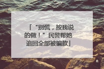 “别慌，按我说的做！”民警帮她追回全部被骗款