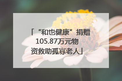 “和也健康”捐赠105.87万元物资救助孤寡老人