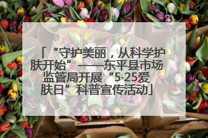 “守护美丽，从科学护肤开始”——东平县市场监管局开展“5·25爱肤日”科普宣传活动