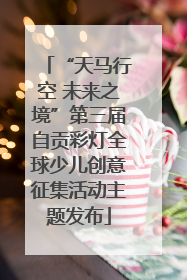 “天马行空 未来之境”第三届自贡彩灯全球少儿创意征集活动主题发布