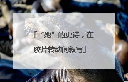 “她”的史诗，在胶片转动间叙写