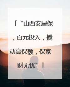 “山西安居保，百元投入，撬动高保额，保家财无忧”