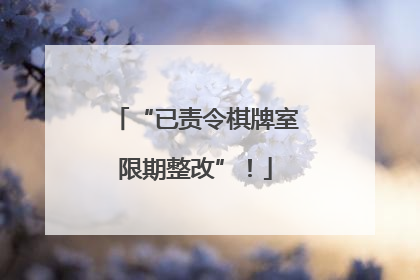 “已责令棋牌室限期整改”！