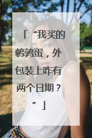 “我买的鹌鹑蛋，外包装上咋有两个日期？”