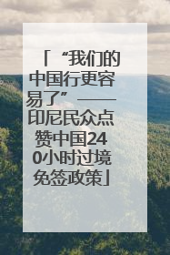 “我们的中国行更容易了”——印尼民众点赞中国240小时过境免签政策