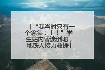“我当时只有一个念头：上！”学生站内昏迷倒地，地铁人接力救援