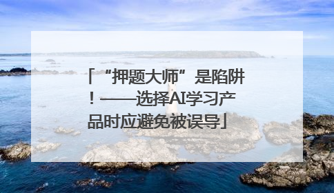“押题大师”是陷阱！——选择AI学习产品时应避免被误导