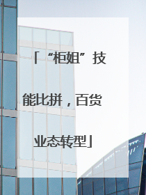 “柜姐”技能比拼，百货业态转型