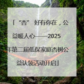 “杏” 好有你在，公益暖人心——2025 年第二届低保家庭杏树公益认领活动开启