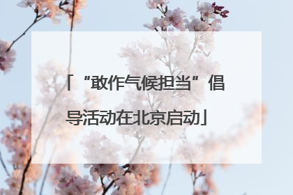 “敢作气候担当”倡导活动在北京启动