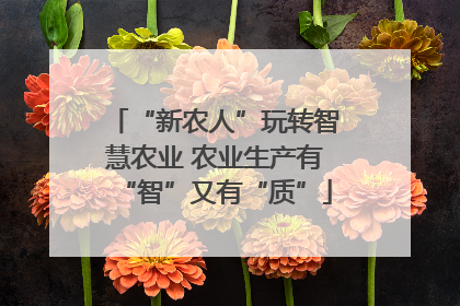 “新农人”玩转智慧农业 农业生产有“智”又有“质”