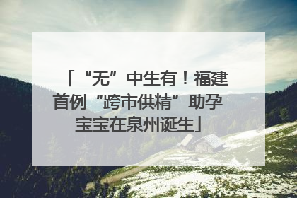 “无”中生有！福建首例“跨市供精”助孕宝宝在泉州诞生
