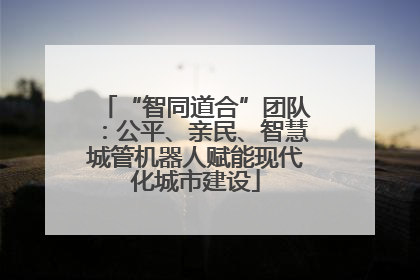 “智同道合”团队：公平、亲民、智慧城管机器人赋能现代化城市建设
