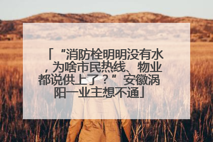 “消防栓明明没有水，为啥市民热线、物业都说供上了？”安徽涡阳一业主想不通