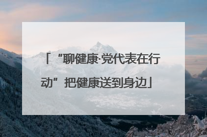 “聊健康·党代表在行动”把健康送到身边
