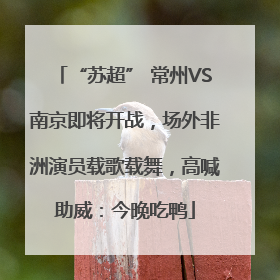 “苏超” 常州VS南京即将开战，场外非洲演员载歌载舞，高喊助威：今晚吃鸭