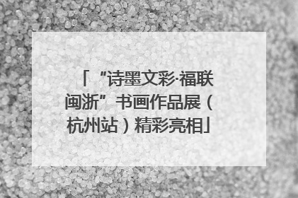 “诗墨文彩·福联闽浙”书画作品展（杭州站）精彩亮相