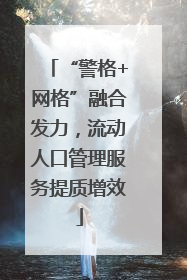 “警格+网格”融合发力，流动人口管理服务提质增效