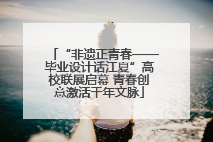 “非遗正青春——毕业设计话江夏”高校联展启幕 青春创意激活千年文脉