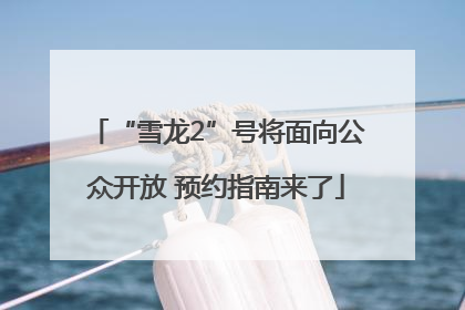 “雪龙2”号将面向公众开放 预约指南来了