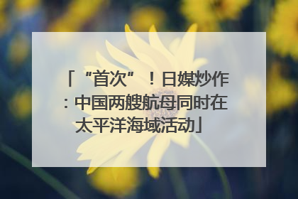 “首次”！日媒炒作：中国两艘航母同时在太平洋海域活动