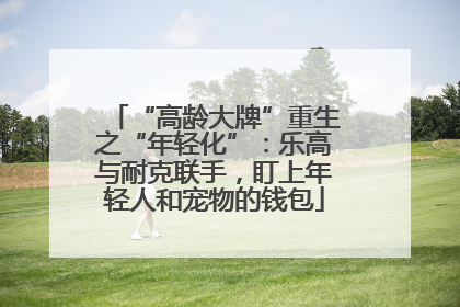 “高龄大牌”重生之“年轻化”：乐高与耐克联手，盯上年轻人和宠物的钱包