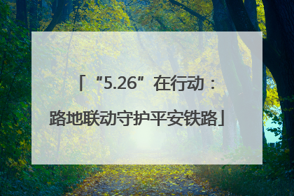 “5.26”在行动：路地联动守护平安铁路