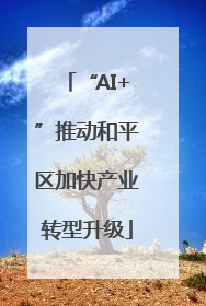 “AI+”推动和平区加快产业转型升级