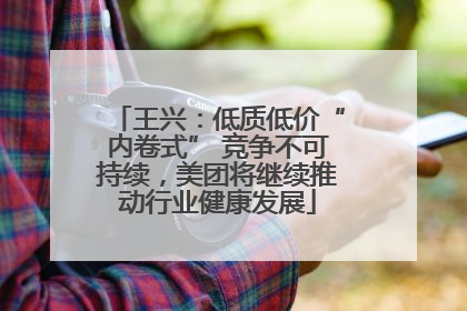 王兴：低质低价“内卷式” 竞争不可持续，美团将继续推动行业健康发展