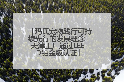 玛氏宠物践行可持续先行的发展理念 天津工厂通过LEED铂金级认证