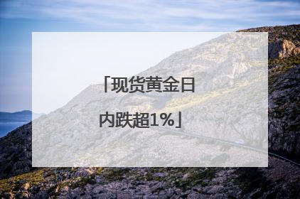 现货黄金日内跌超1%