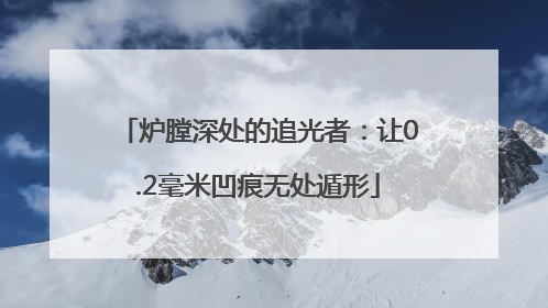 炉膛深处的追光者：让0.2毫米凹痕无处遁形